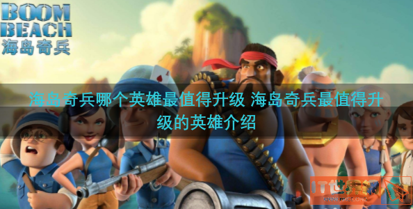 海岛奇兵哪个英雄最值得升级 海岛奇兵最值得升级的英雄介绍