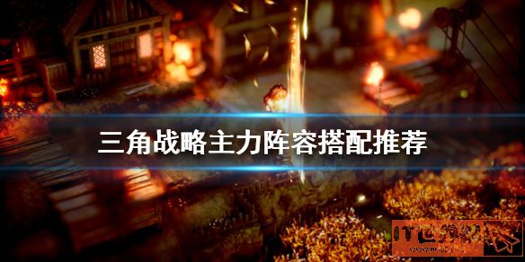 三角战略如何配队？三角战略主力阵容搭配推荐