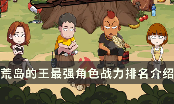 《荒岛的王》哪个角色厉害 最强角色战力排名介绍