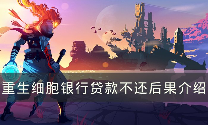 《重生细胞》银行贷款不还会怎么样 银行贷款不还后果介绍
