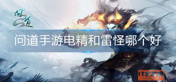 问道手游电精和雷怪哪个好
