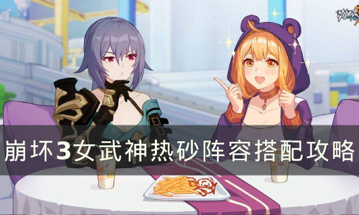 《崩坏3》热砂怎么配队 女武神热砂阵容搭配攻略