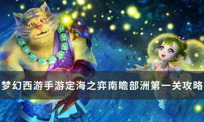 《梦幻西游手游》南瞻部洲第一关怎么过 定海之弈南瞻部洲第一关攻略