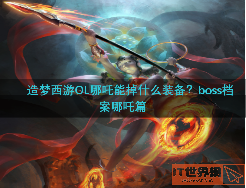 造梦西游OL哪吒能掉什么装备？boss档案哪吒篇
