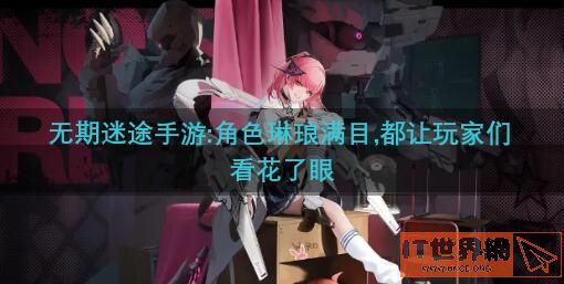 无期迷途手游:角色琳琅满目,都让玩家们看花了眼