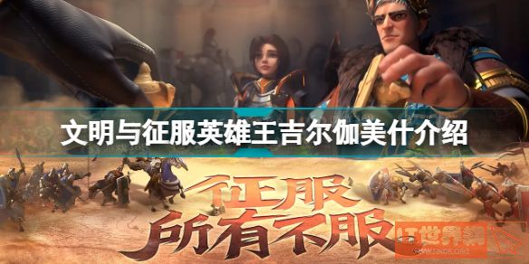 《文明与征服》英雄王吉尔伽美什怎么样？ 英雄王吉尔伽美什介绍