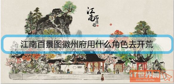 江南百景图徽州府用什么角色去开荒？开荒角色攻略及搭配攻略